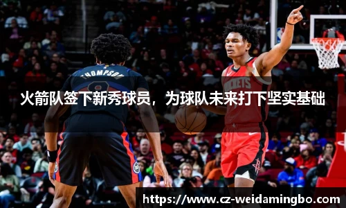 火箭队签下新秀球员，为球队未来打下坚实基础