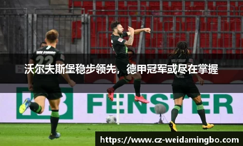 沃尔夫斯堡稳步领先,德甲冠军或尽在掌握