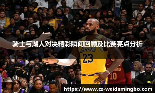 骑士与湖人对决精彩瞬间回顾及比赛亮点分析