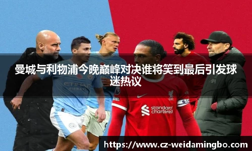 曼城与利物浦今晚巅峰对决谁将笑到最后引发球迷热议